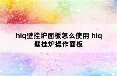 hiq壁挂炉面板怎么使用 hiq壁挂炉操作面板